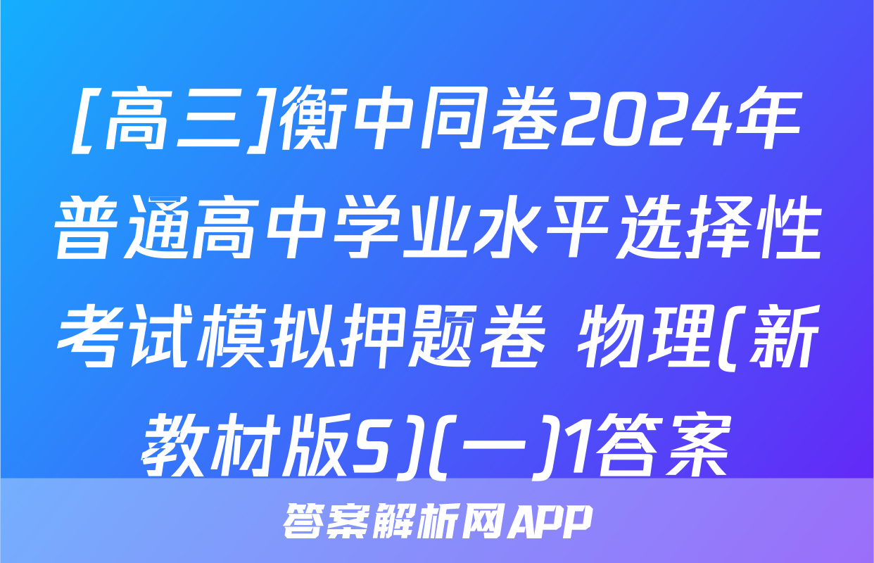 [高三]衡中同卷2024年普通高中学业水平选择性考试模拟押题卷 物理(新教材版S)(一)1答案