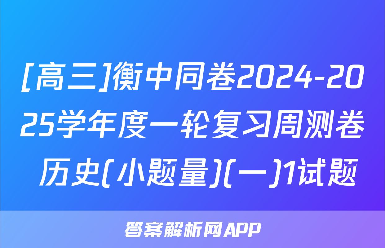 [高三]衡中同卷2024-2025学年度一轮复习周测卷 历史(小题量)(一)1试题