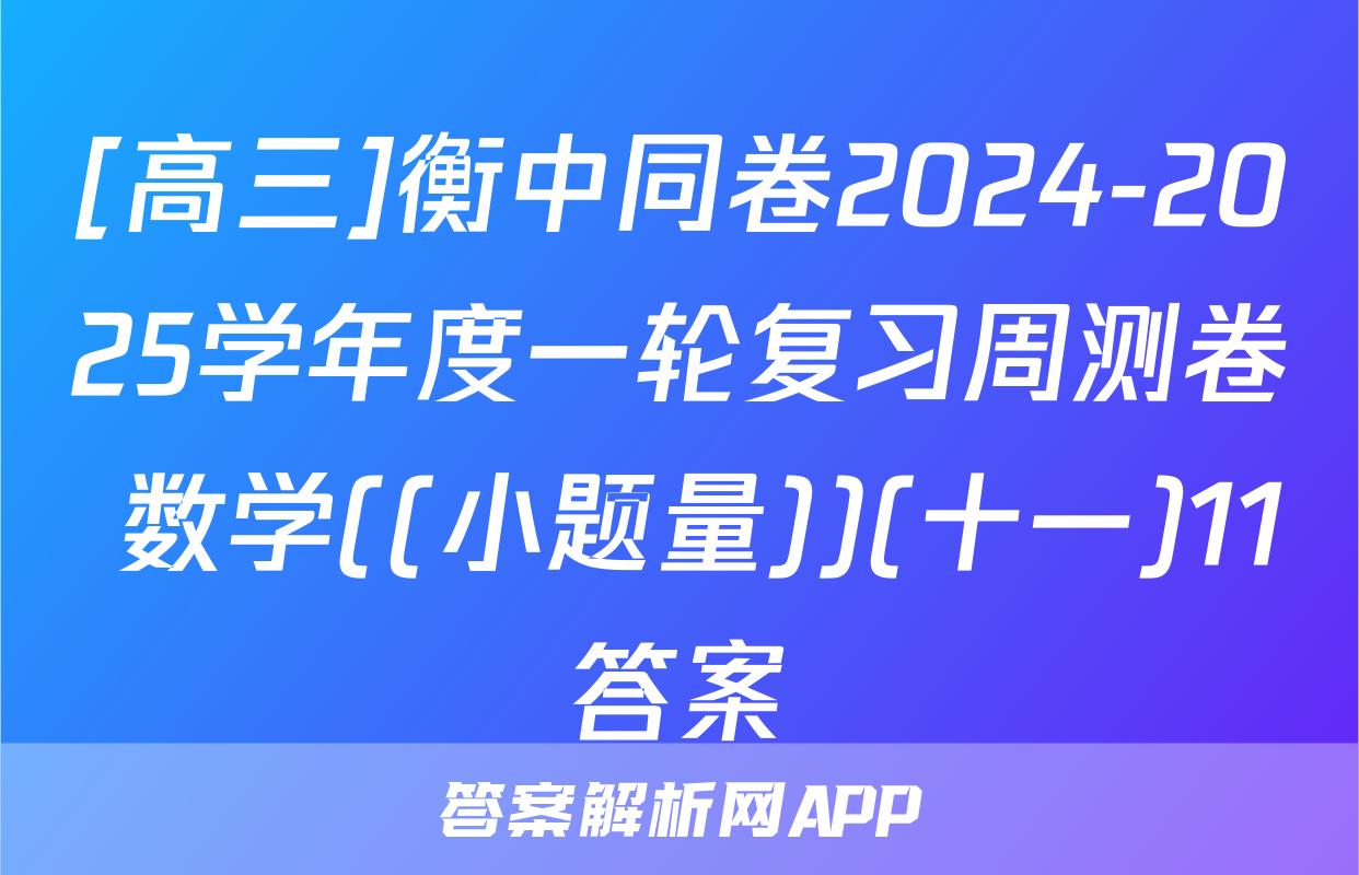 [高三]衡中同卷2024-2025学年度一轮复习周测卷 数学((小题量))(十一)11答案