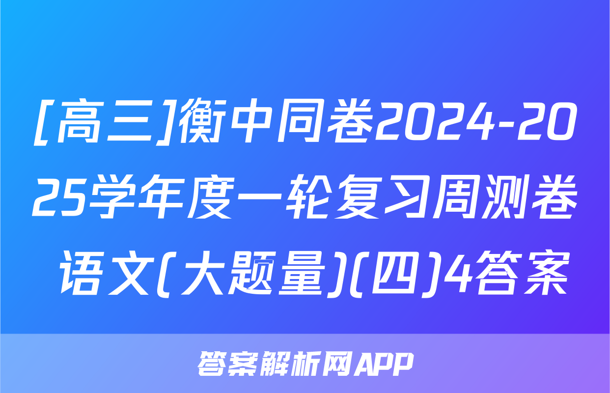 [高三]衡中同卷2024-2025学年度一轮复习周测卷 语文(大题量)(四)4答案