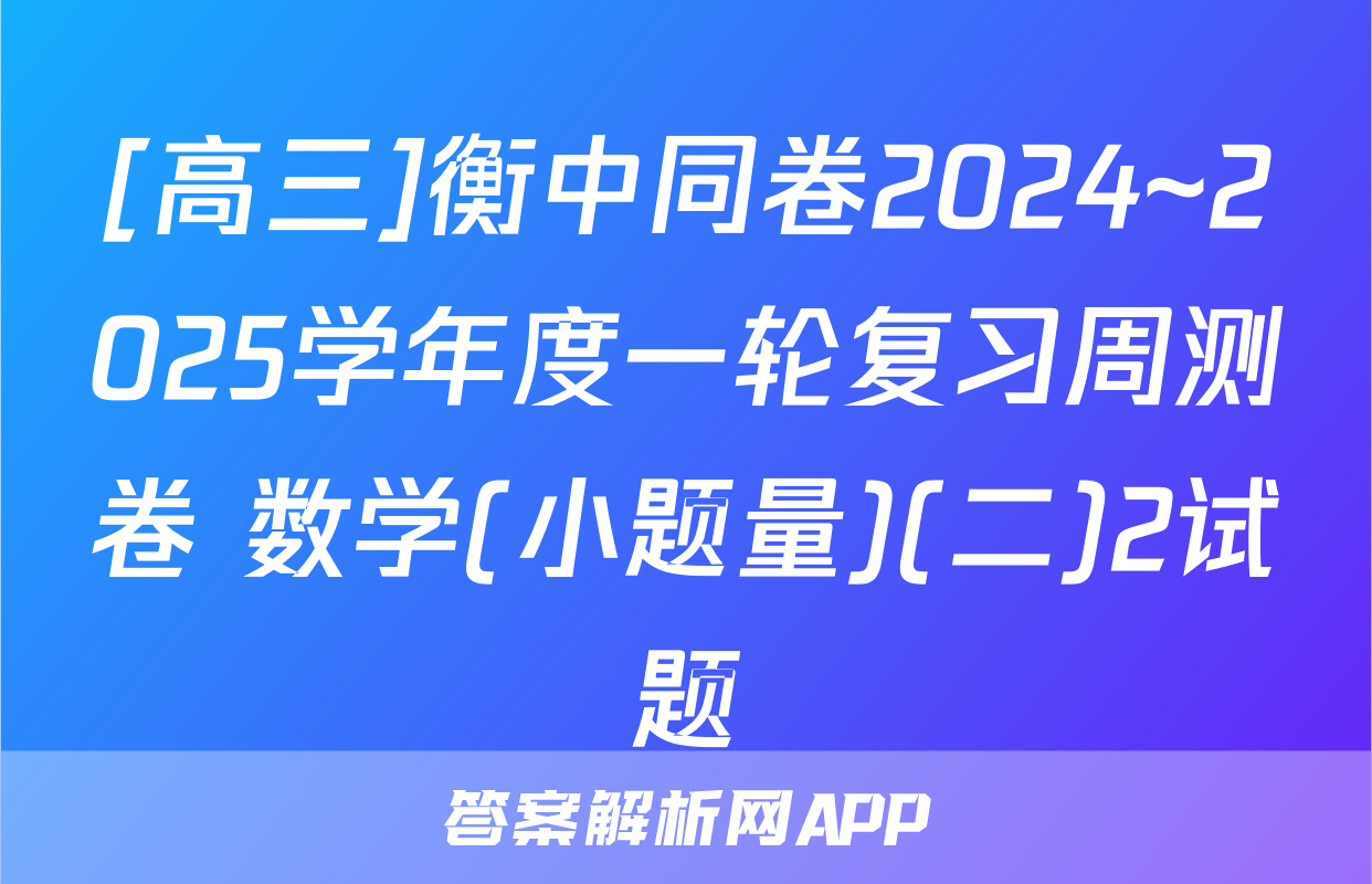 [高三]衡中同卷2024~2025学年度一轮复习周测卷 数学(小题量)(二)2试题