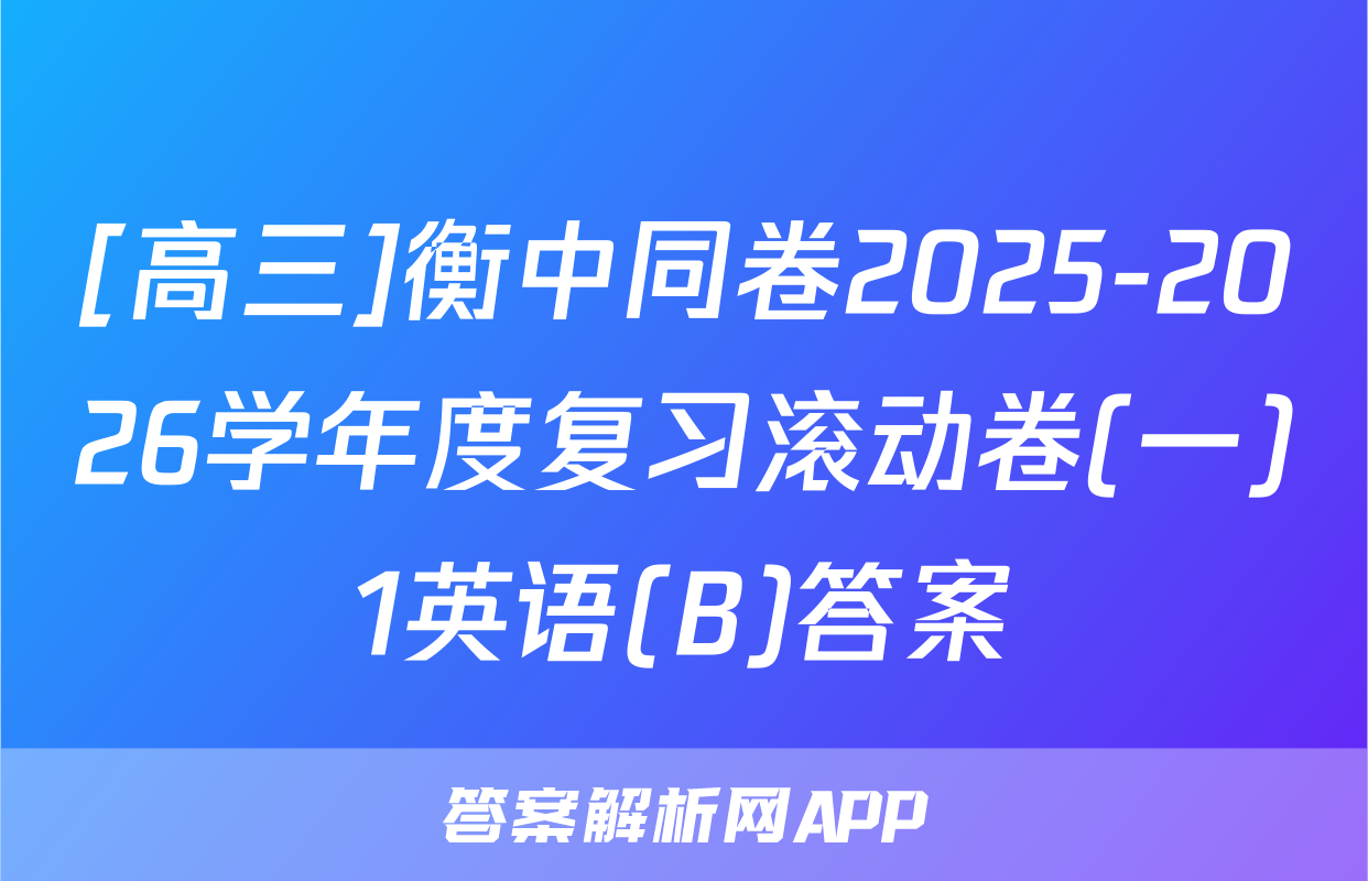 [高三]衡中同卷2025-2026学年度复习滚动卷(一)1英语(B)答案