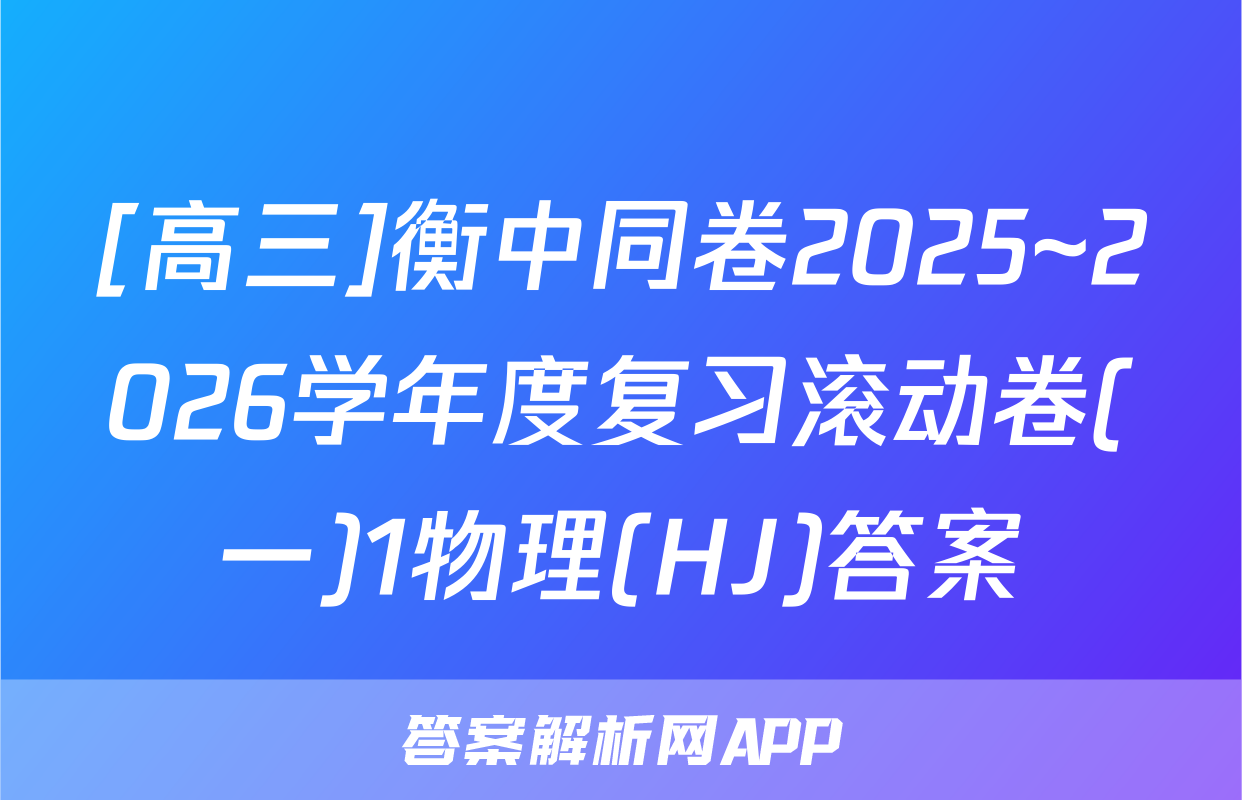 [高三]衡中同卷2025~2026学年度复习滚动卷(一)1物理(HJ)答案
