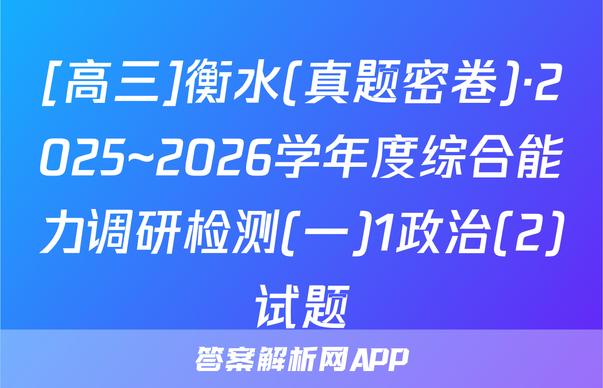 [高三]衡水(真题密卷)·2025~2026学年度综合能力调研检测(一)1政治(2)试题