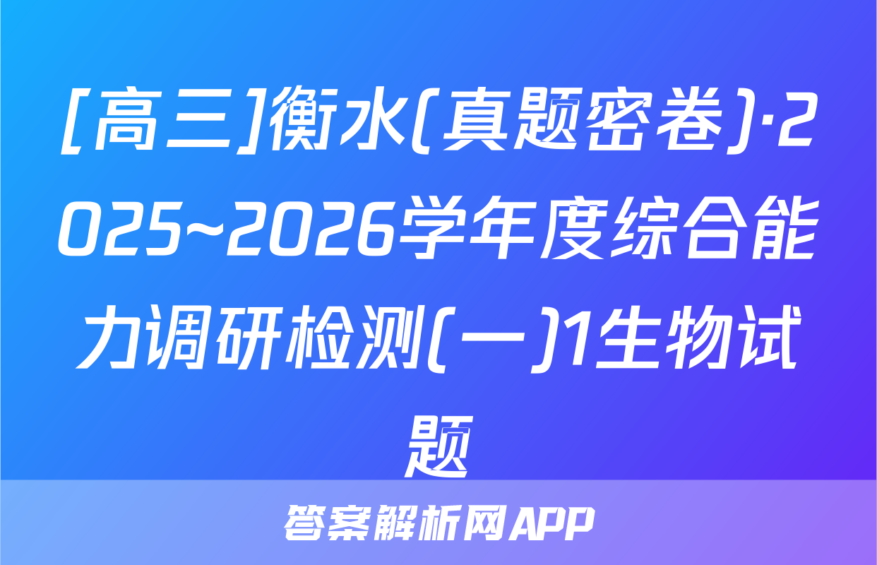 [高三]衡水(真题密卷)·2025~2026学年度综合能力调研检测(一)1生物试题