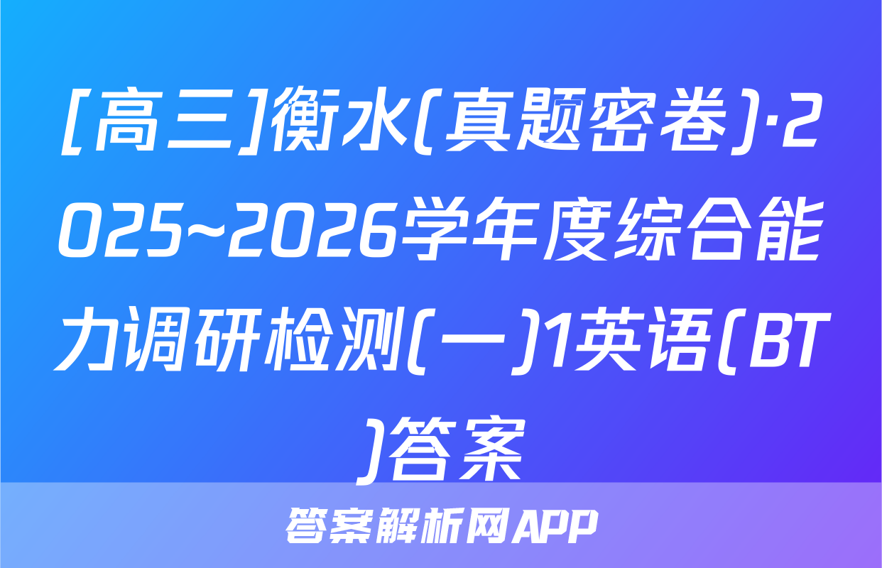 [高三]衡水(真题密卷)·2025~2026学年度综合能力调研检测(一)1英语(BT)答案