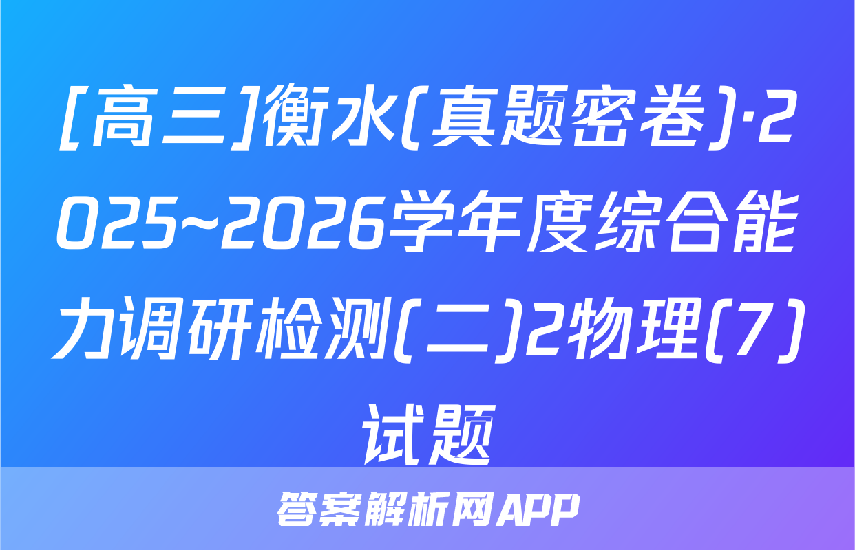[高三]衡水(真题密卷)·2025~2026学年度综合能力调研检测(二)2物理(7)试题