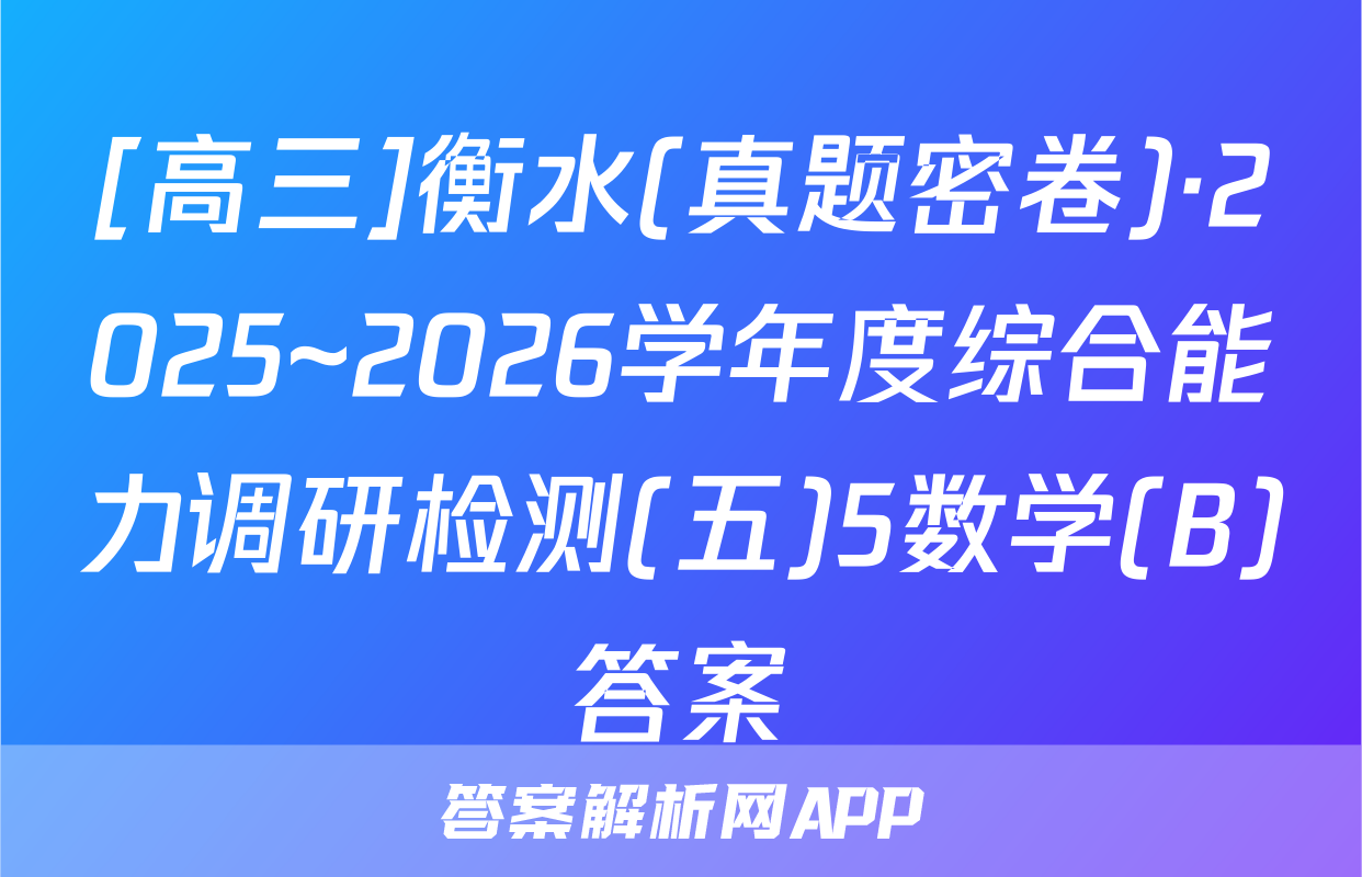 [高三]衡水(真题密卷)·2025~2026学年度综合能力调研检测(五)5数学(B)答案