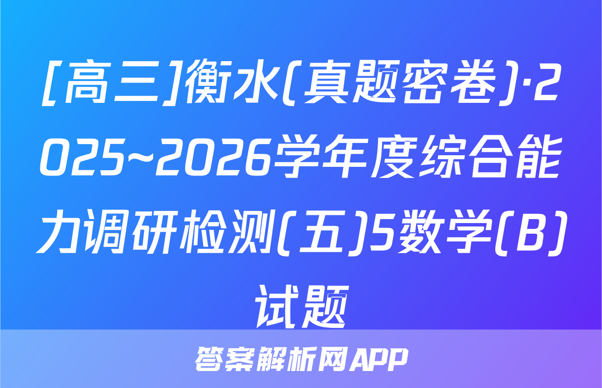 [高三]衡水(真题密卷)·2025~2026学年度综合能力调研检测(五)5数学(B)试题
