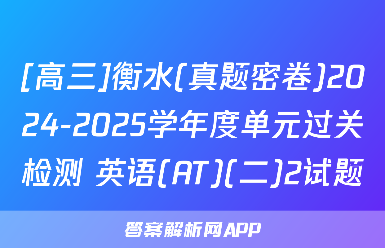 [高三]衡水(真题密卷)2024-2025学年度单元过关检测 英语(AT)(二)2试题