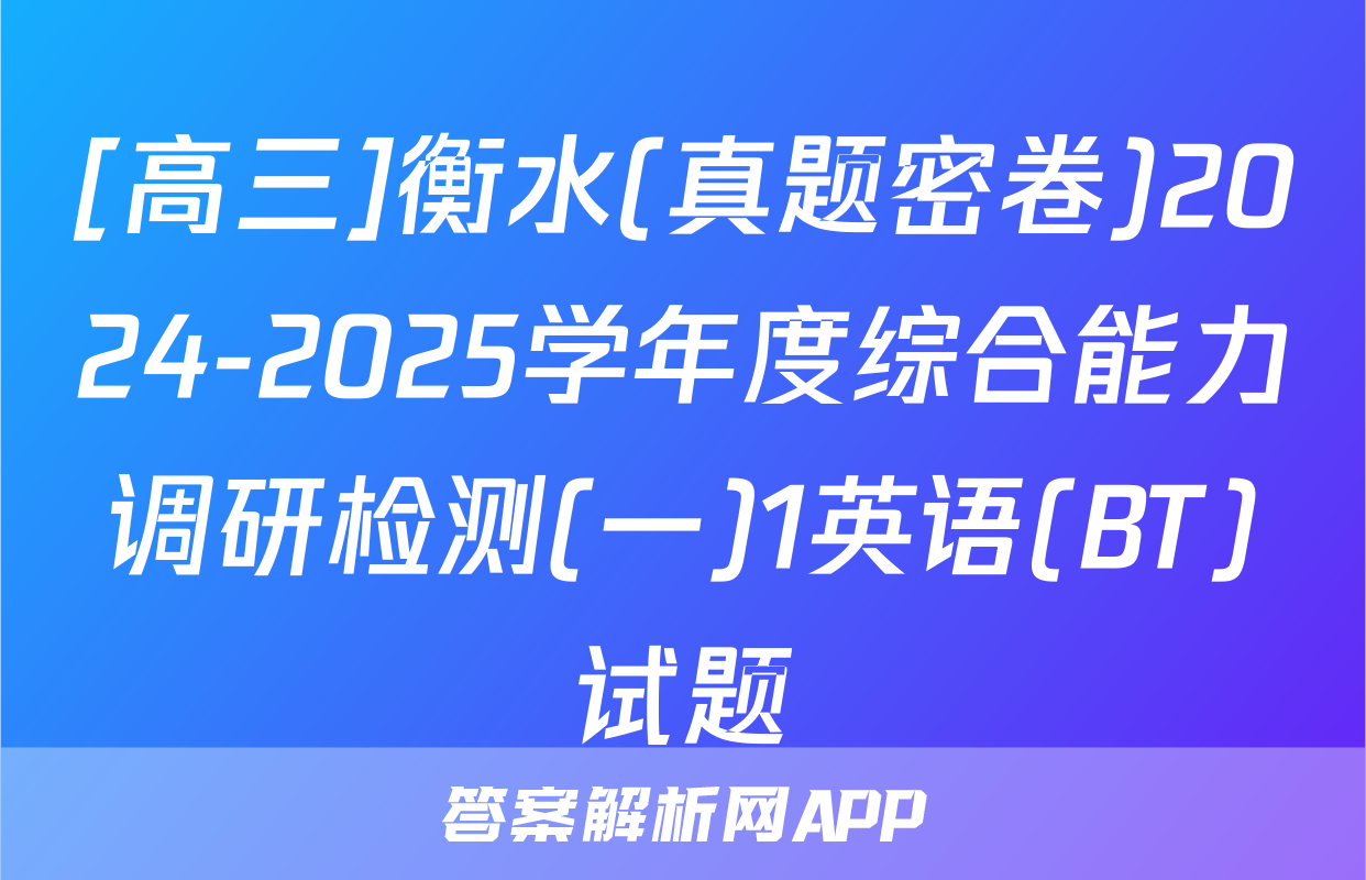 [高三]衡水(真题密卷)2024-2025学年度综合能力调研检测(一)1英语(BT)试题