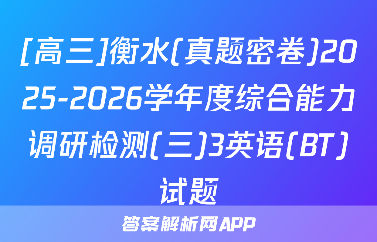 [高三]衡水(真题密卷)2025-2026学年度综合能力调研检测(三)3英语(BT)试题