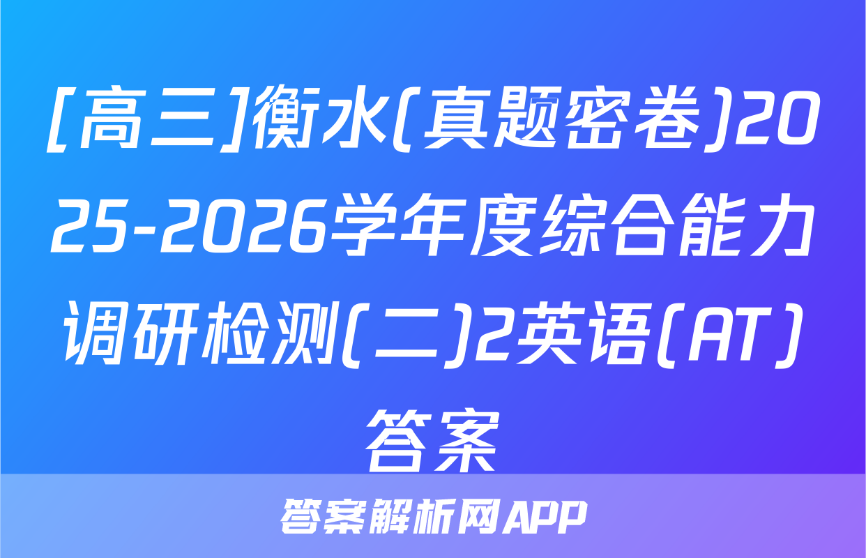 [高三]衡水(真题密卷)2025-2026学年度综合能力调研检测(二)2英语(AT)答案