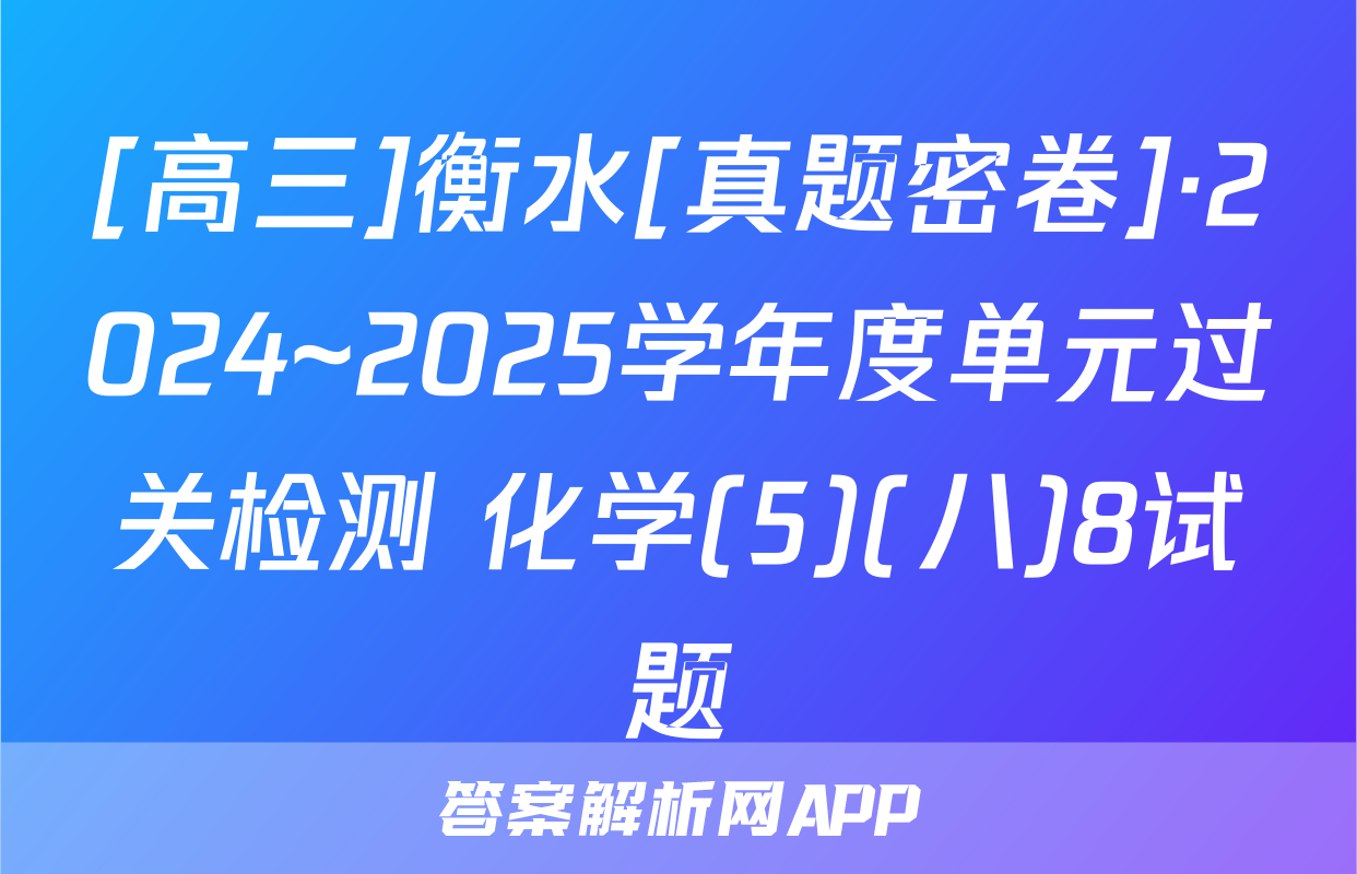 [高三]衡水[真题密卷]·2024~2025学年度单元过关检测 化学(5)(八)8试题