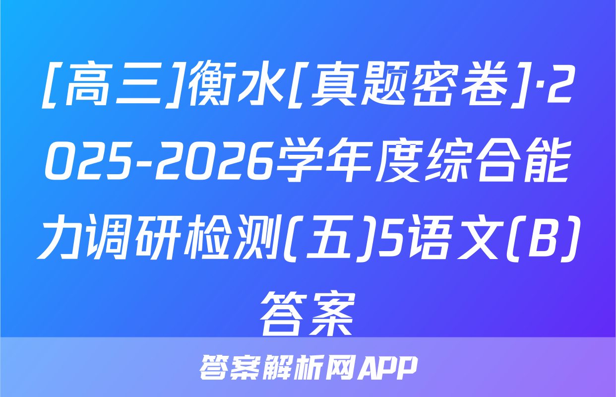 [高三]衡水[真题密卷]·2025-2026学年度综合能力调研检测(五)5语文(B)答案