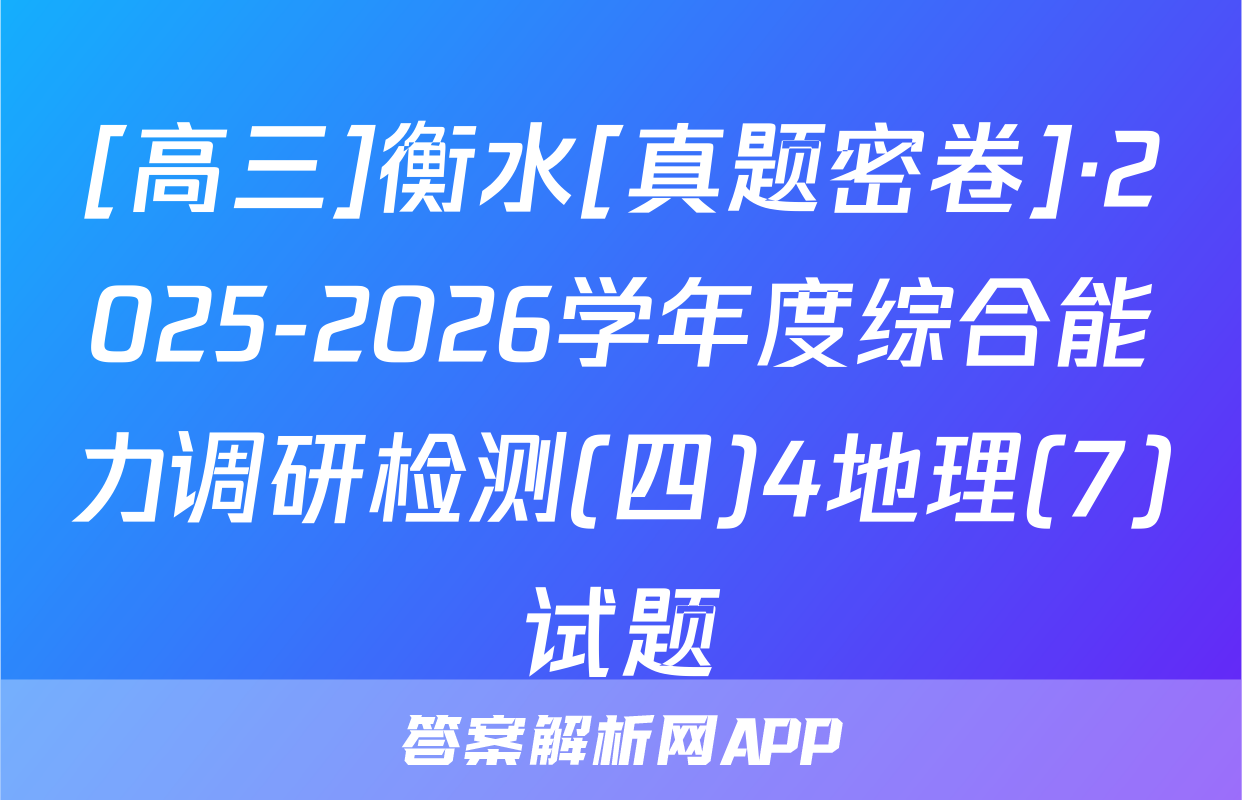[高三]衡水[真题密卷]·2025-2026学年度综合能力调研检测(四)4地理(7)试题