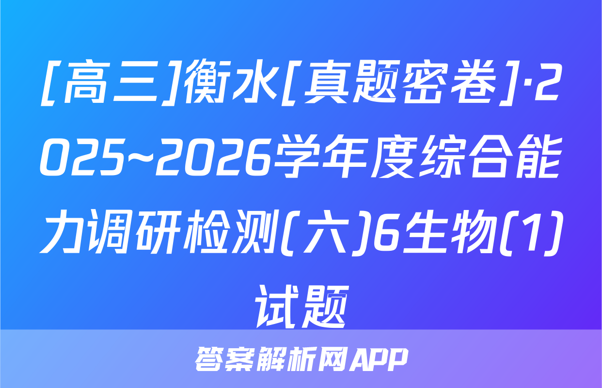 [高三]衡水[真题密卷]·2025~2026学年度综合能力调研检测(六)6生物(1)试题