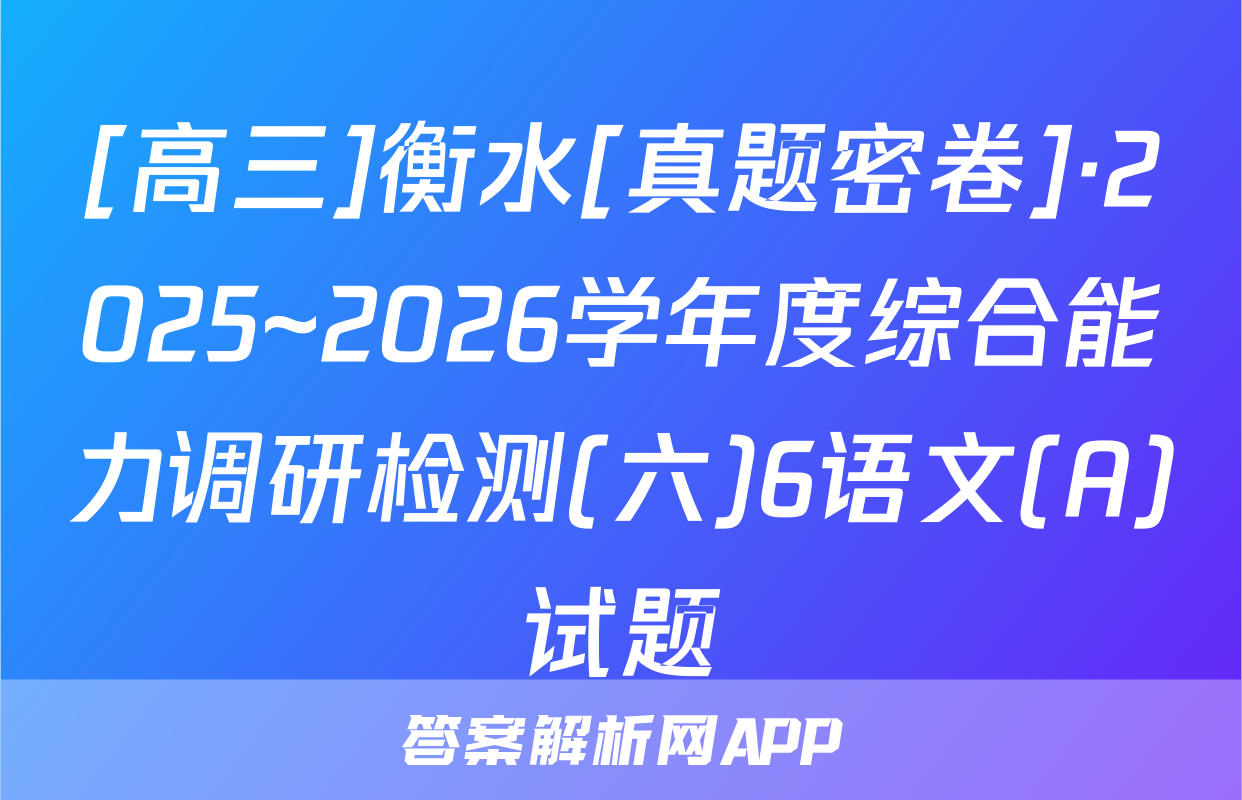 [高三]衡水[真题密卷]·2025~2026学年度综合能力调研检测(六)6语文(A)试题