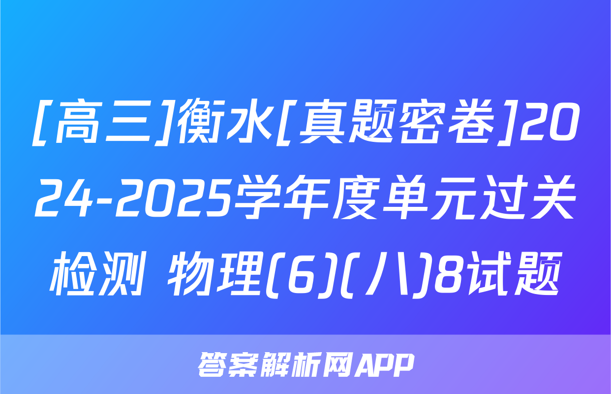 [高三]衡水[真题密卷]2024-2025学年度单元过关检测 物理(6)(八)8试题