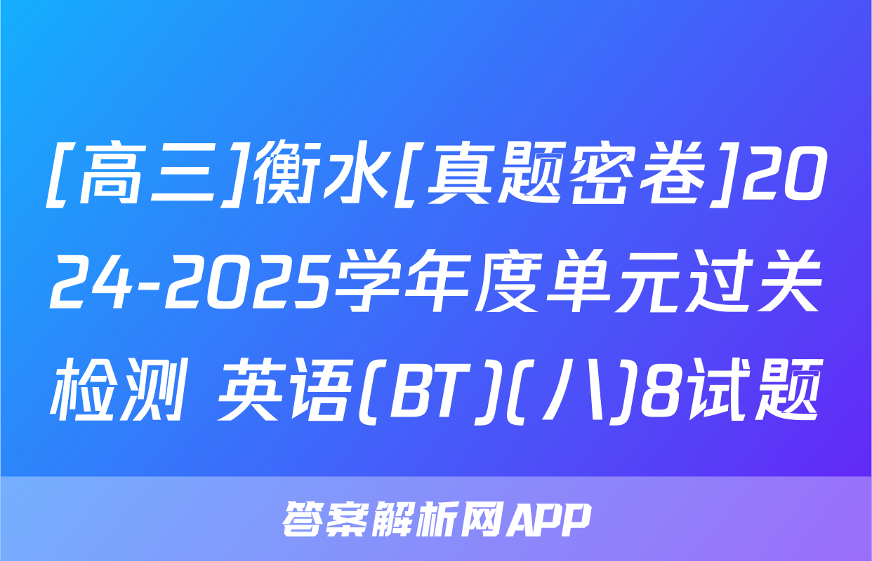 [高三]衡水[真题密卷]2024-2025学年度单元过关检测 英语(BT)(八)8试题