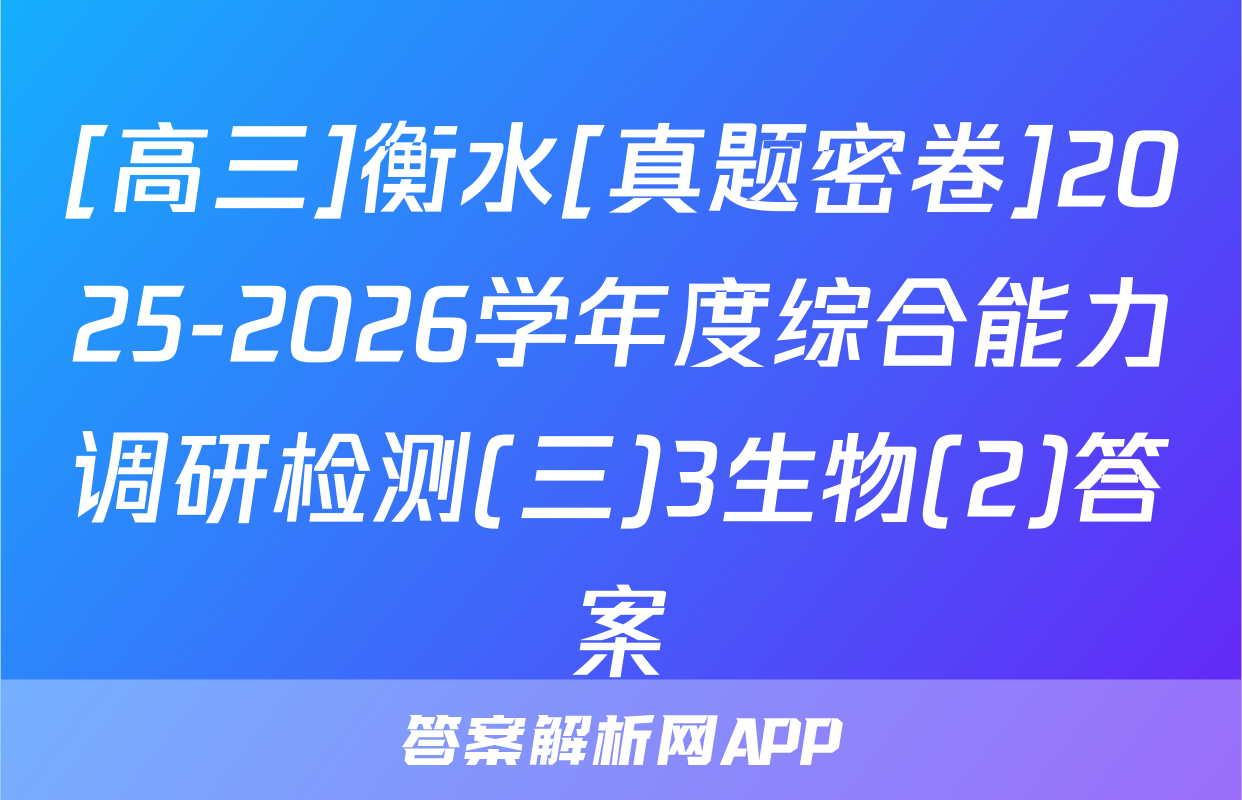 [高三]衡水[真题密卷]2025-2026学年度综合能力调研检测(三)3生物(2)答案