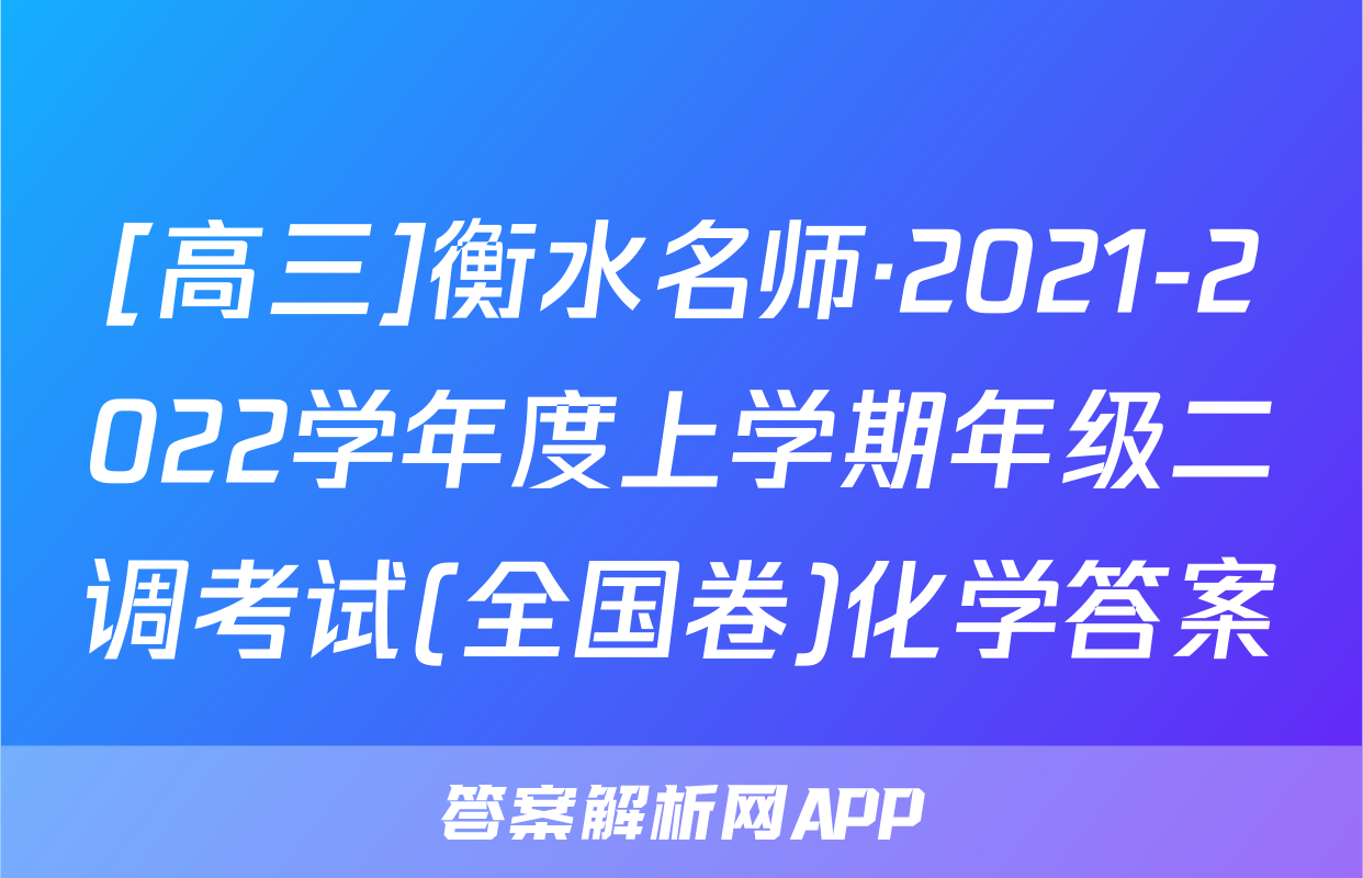 [高三]衡水名师·2021-2022学年度上学期年级二调考试(全国卷)化学答案