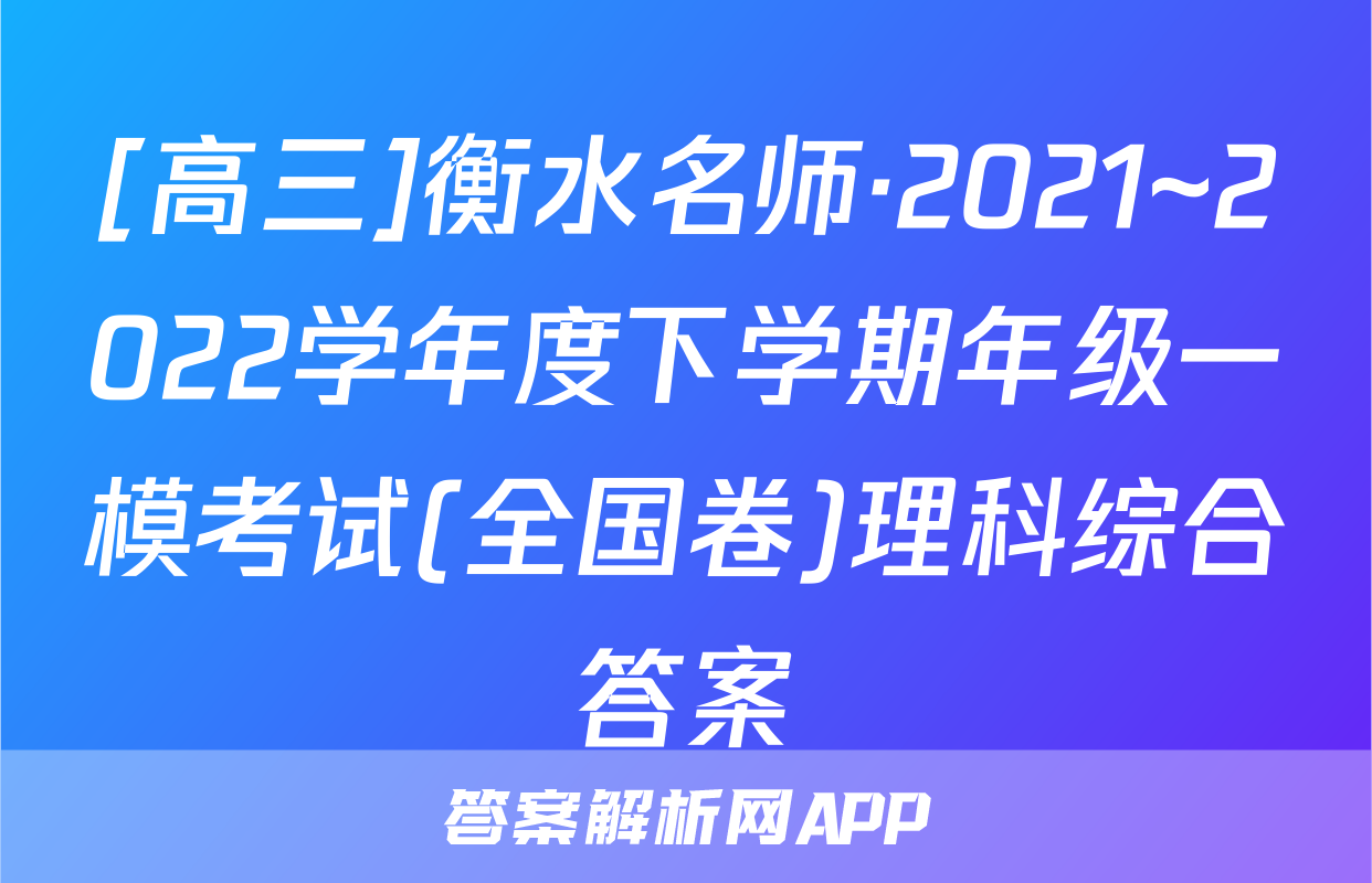 [高三]衡水名师·2021~2022学年度下学期年级一模考试(全国卷)理科综合答案