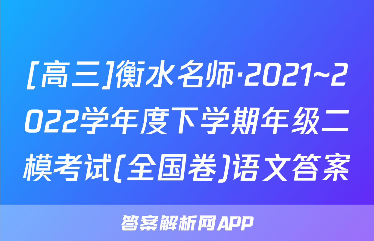 [高三]衡水名师·2021~2022学年度下学期年级二模考试(全国卷)语文答案