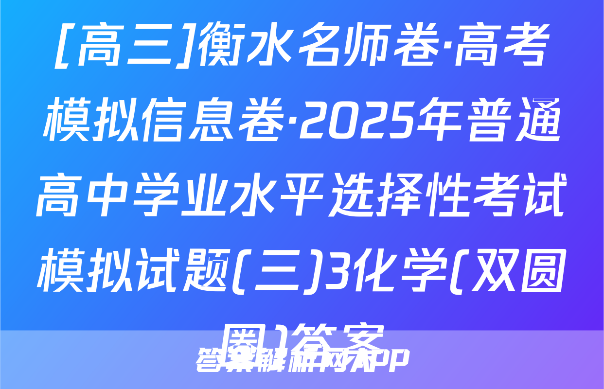 [高三]衡水名师卷·高考模拟信息卷·2025年普通高中学业水平选择性考试模拟试题(三)3化学(双圆圈)答案