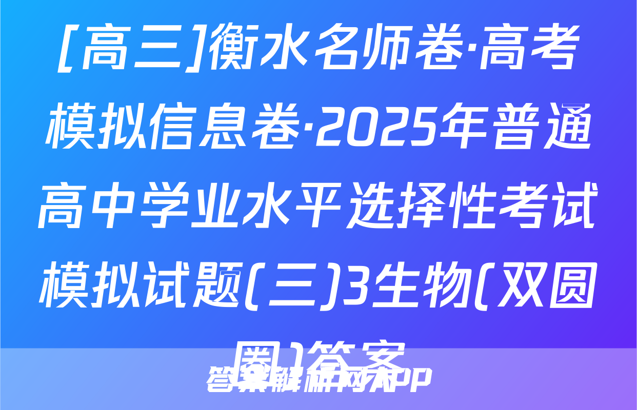 [高三]衡水名师卷·高考模拟信息卷·2025年普通高中学业水平选择性考试模拟试题(三)3生物(双圆圈)答案