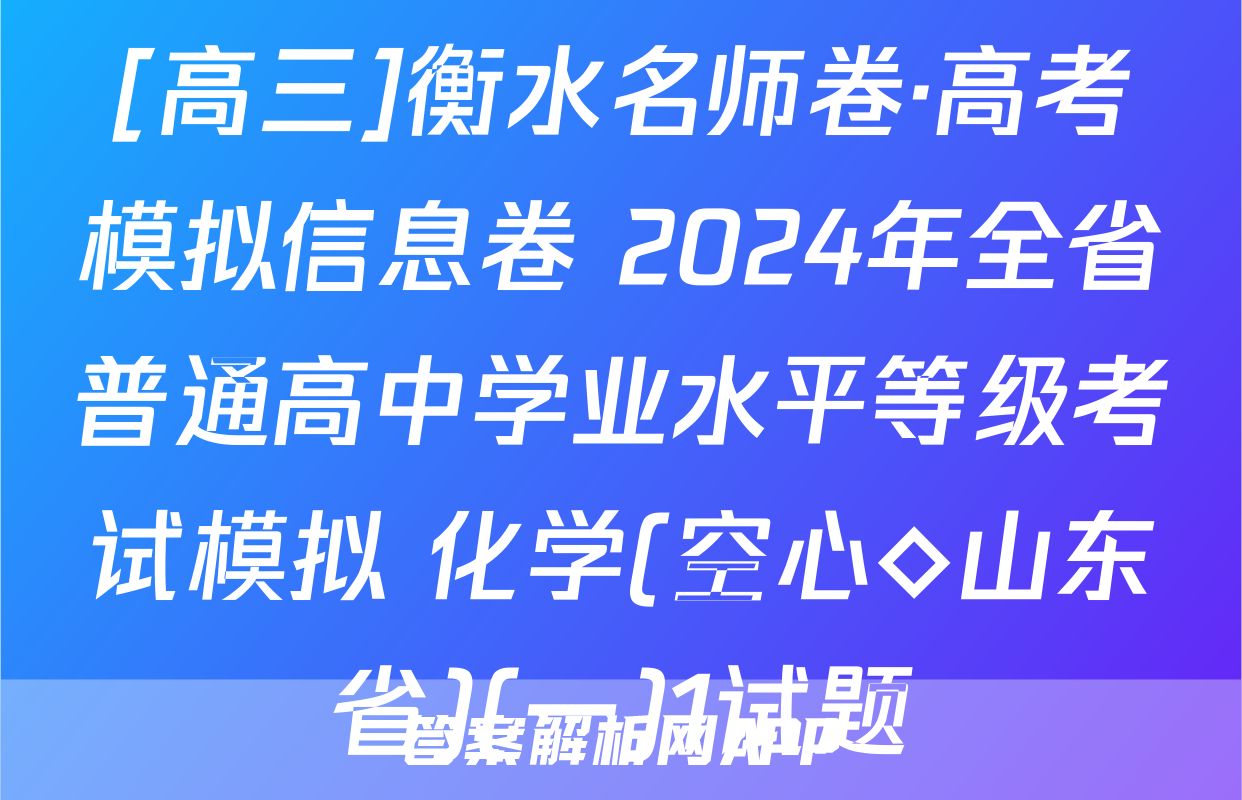 [高三]衡水名师卷·高考模拟信息卷 2024年全省普通高中学业水平等级考试模拟 化学(空心◇山东省)(一)1试题