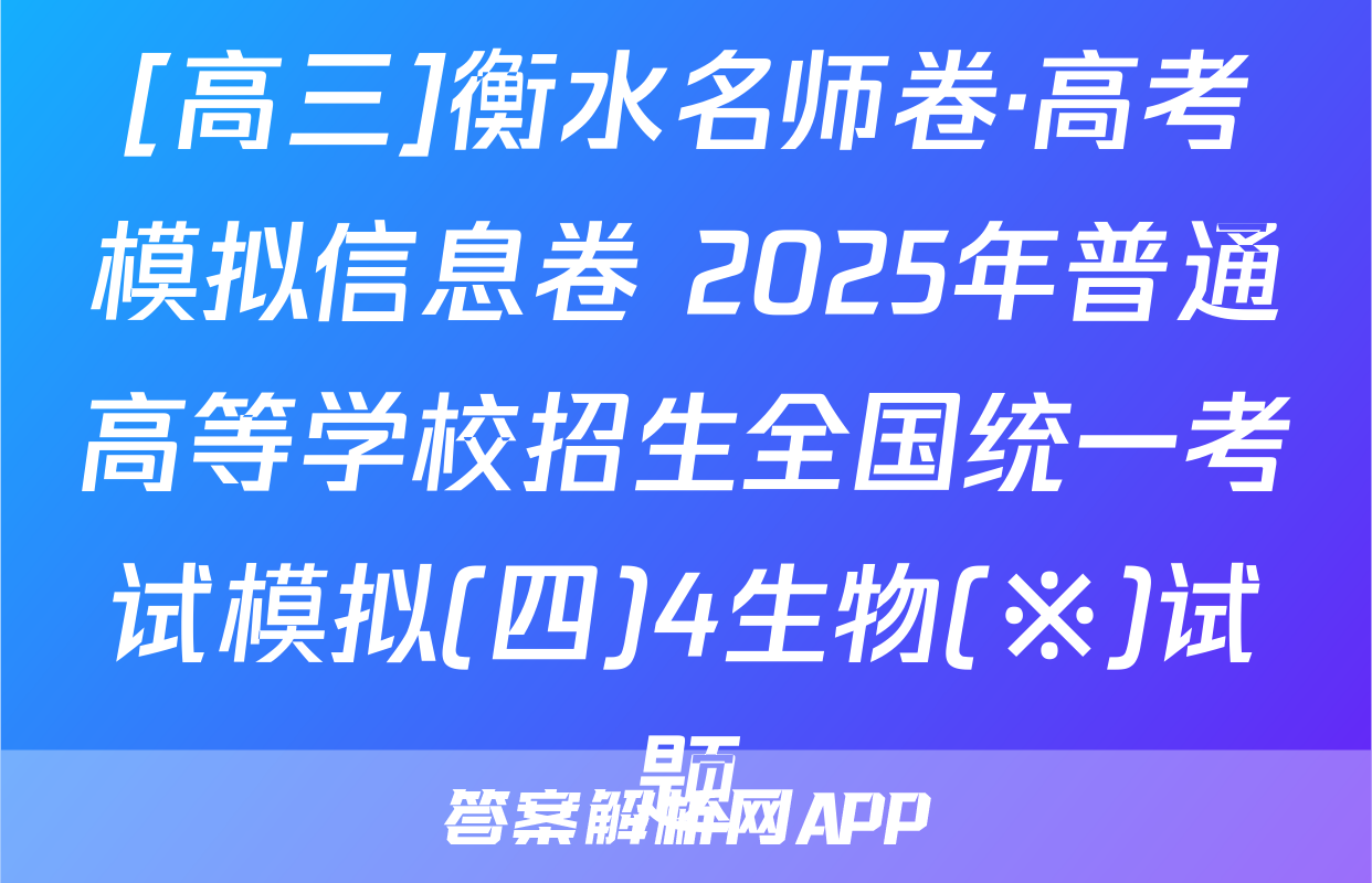 [高三]衡水名师卷·高考模拟信息卷 2025年普通高等学校招生全国统一考试模拟(四)4生物(※)试题