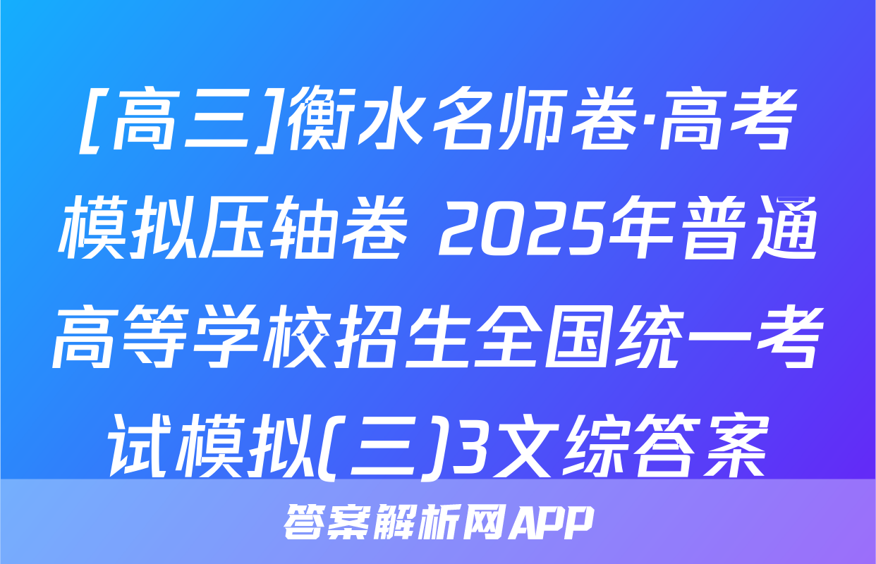 [高三]衡水名师卷·高考模拟压轴卷 2025年普通高等学校招生全国统一考试模拟(三)3文综答案