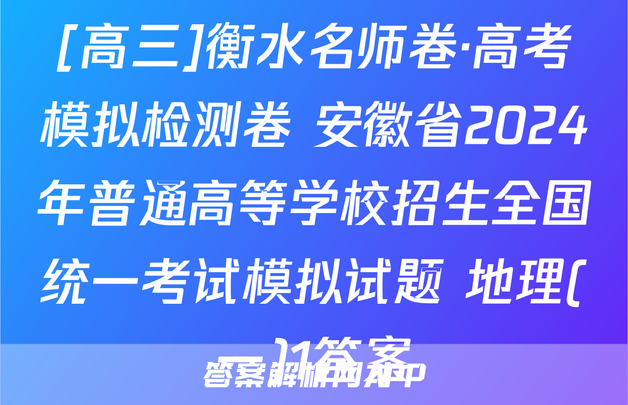 [高三]衡水名师卷·高考模拟检测卷 安徽省2024年普通高等学校招生全国统一考试模拟试题 地理(一)1答案