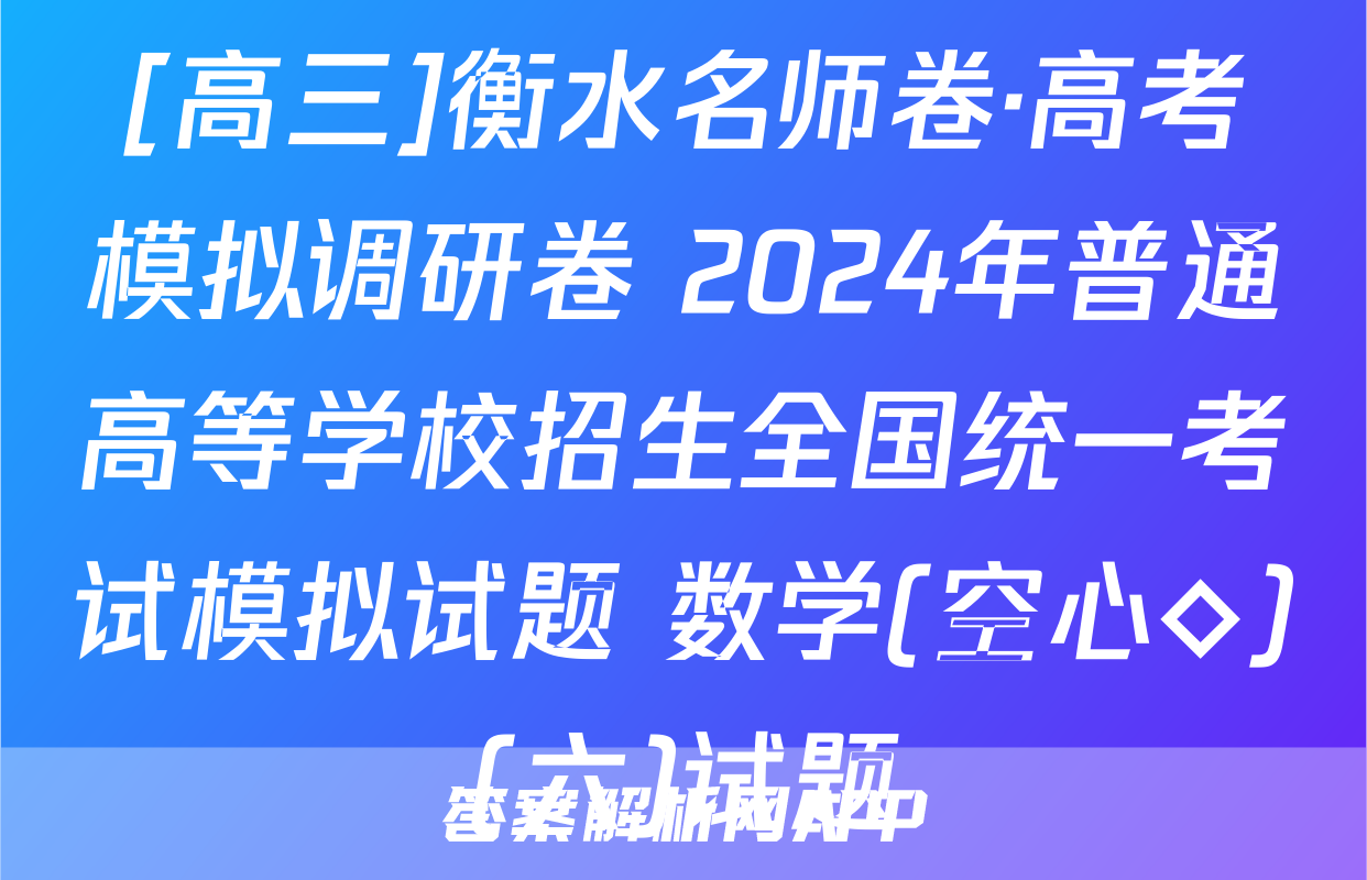 [高三]衡水名师卷·高考模拟调研卷 2024年普通高等学校招生全国统一考试模拟试题 数学(空心◇)(六)试题