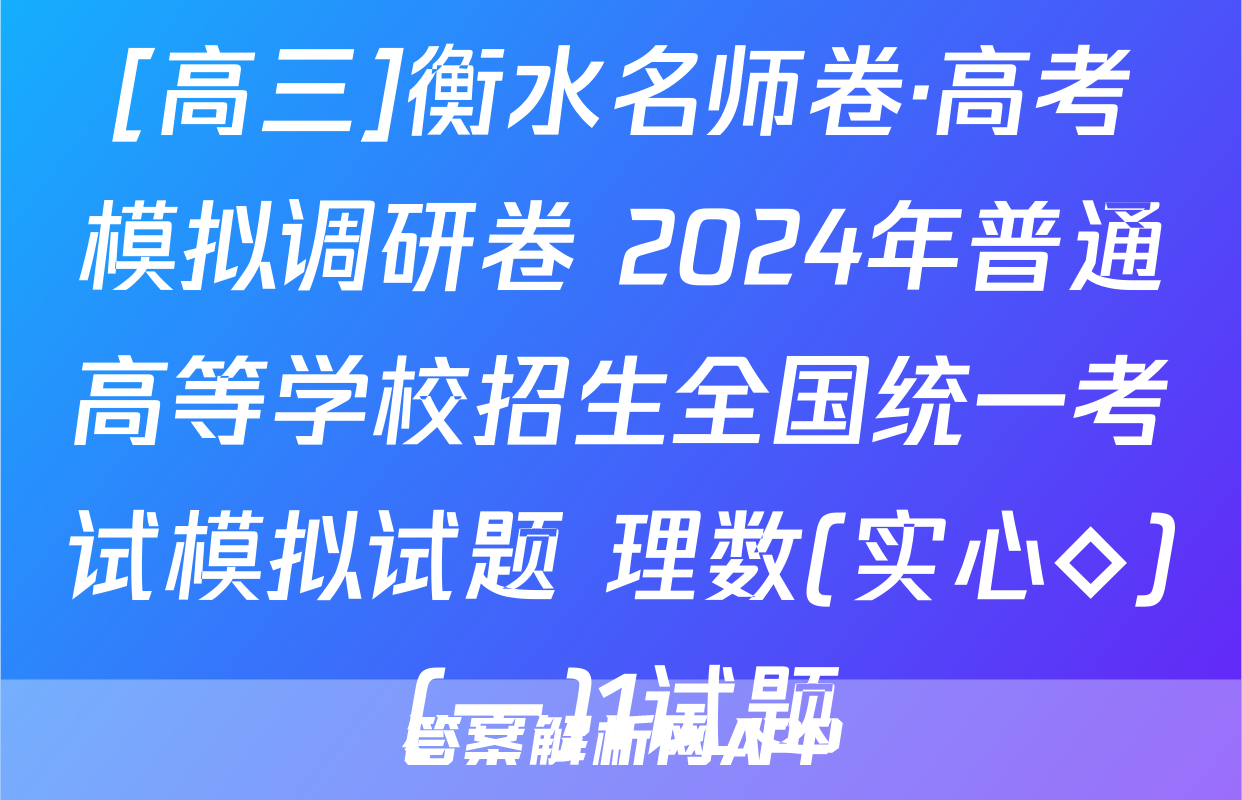 [高三]衡水名师卷·高考模拟调研卷 2024年普通高等学校招生全国统一考试模拟试题 理数(实心◇)(一)1试题