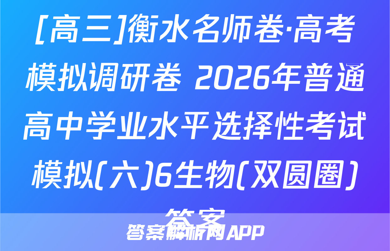 [高三]衡水名师卷·高考模拟调研卷 2026年普通高中学业水平选择性考试模拟(六)6生物(双圆圈)答案
