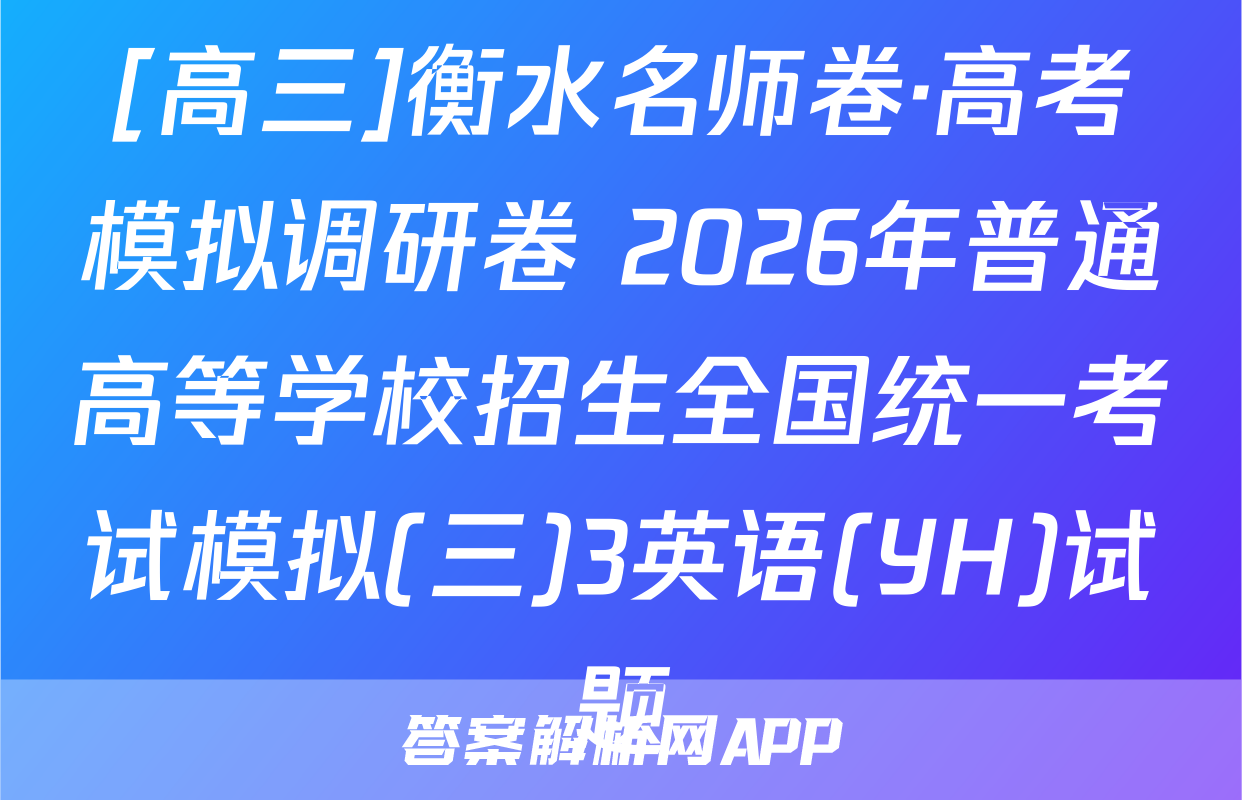 [高三]衡水名师卷·高考模拟调研卷 2026年普通高等学校招生全国统一考试模拟(三)3英语(YH)试题