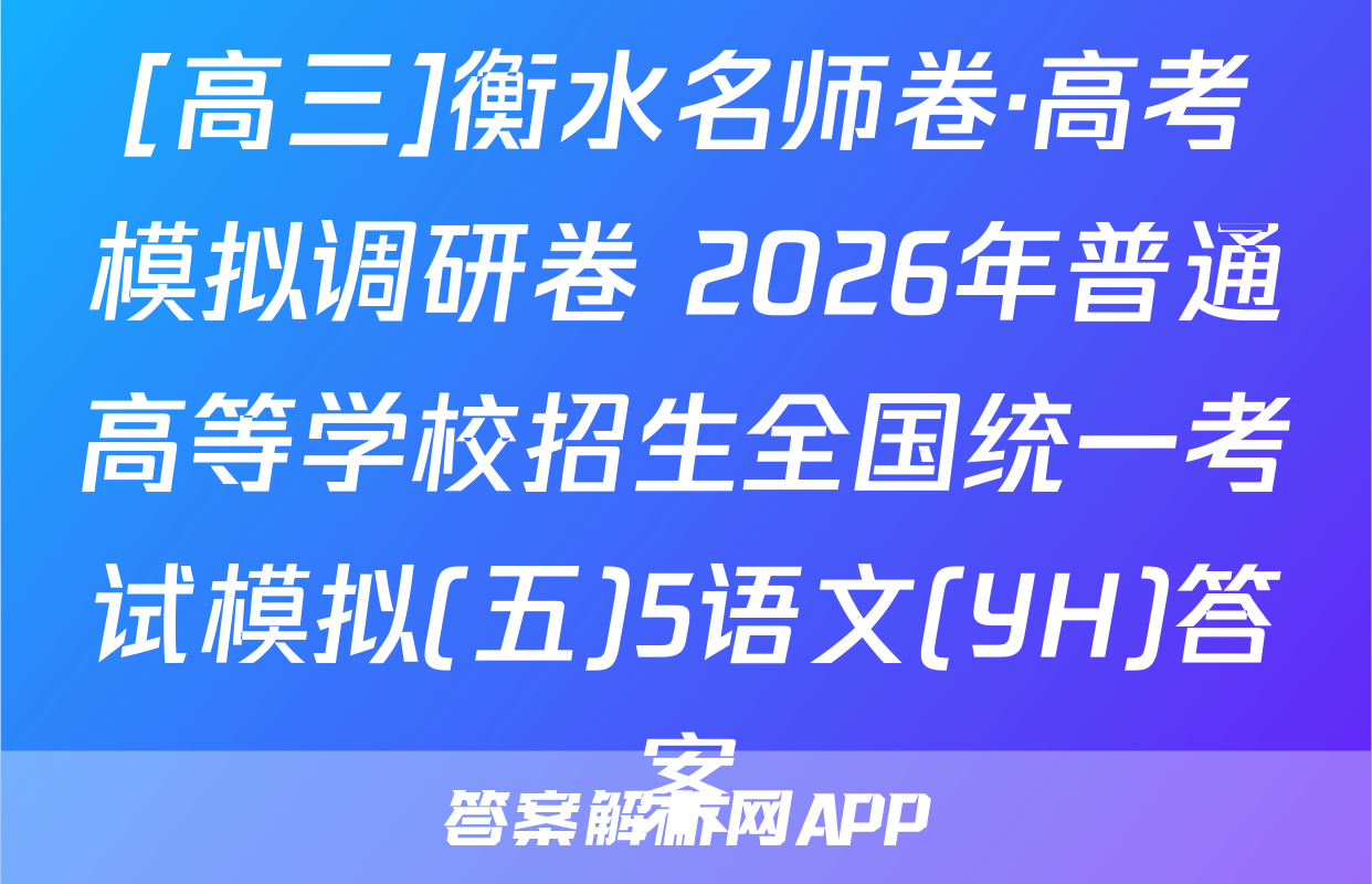 [高三]衡水名师卷·高考模拟调研卷 2026年普通高等学校招生全国统一考试模拟(五)5语文(YH)答案
