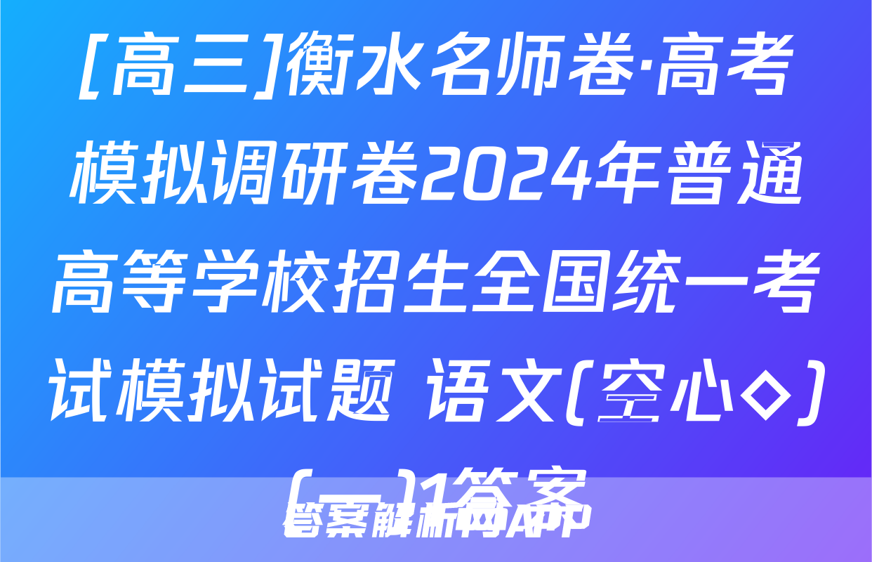 [高三]衡水名师卷·高考模拟调研卷2024年普通高等学校招生全国统一考试模拟试题 语文(空心◇)(一)1答案