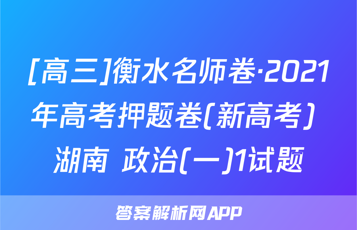 [高三]衡水名师卷·2021年高考押题卷(新高考) 湖南 政治(一)1试题