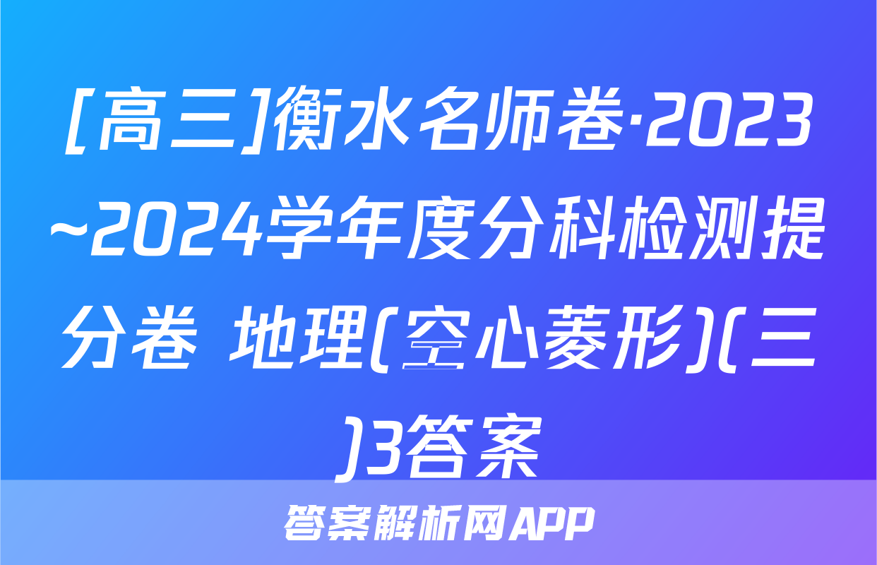 [高三]衡水名师卷·2023~2024学年度分科检测提分卷 地理(空心菱形)(三)3答案