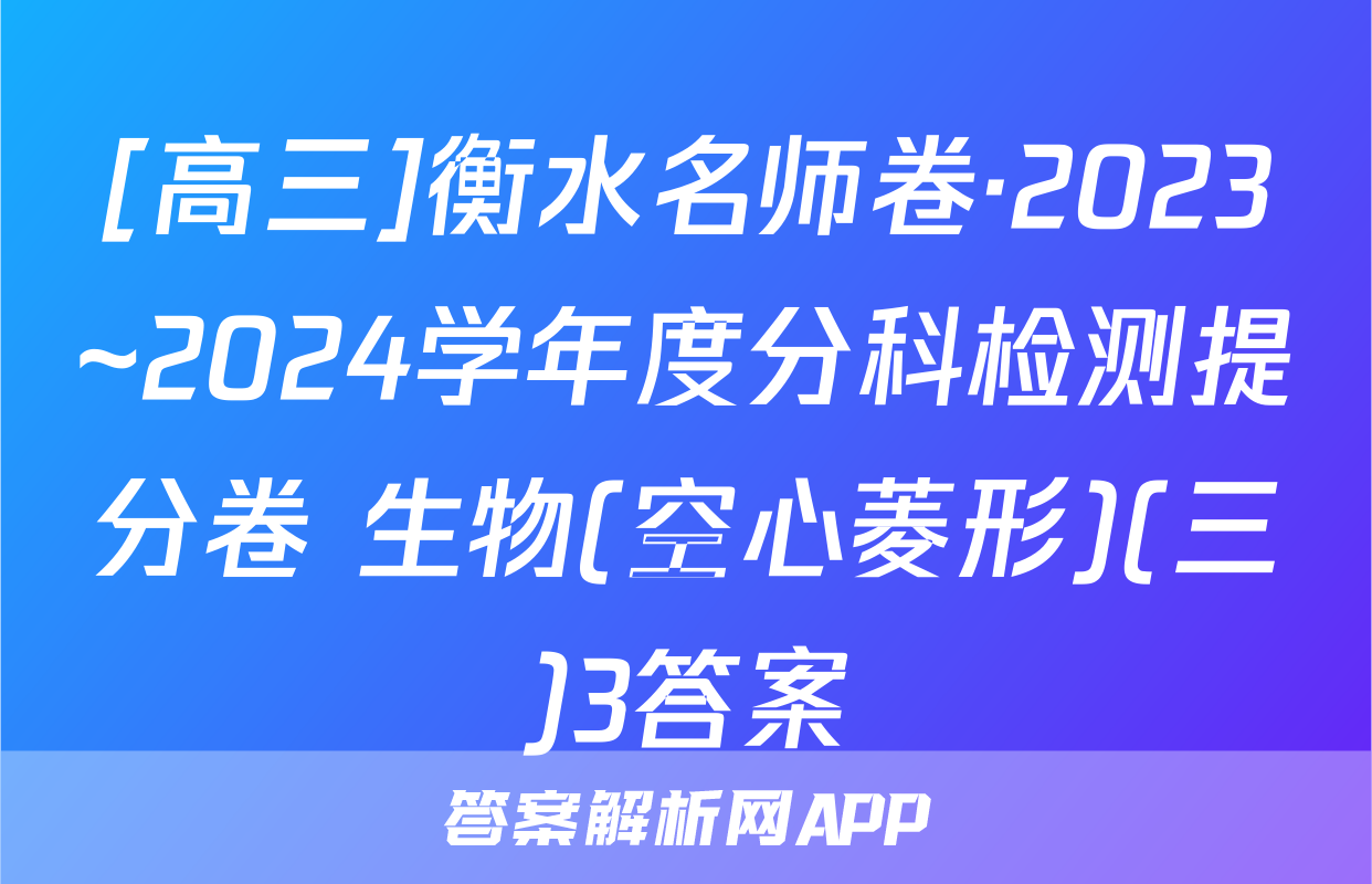 [高三]衡水名师卷·2023~2024学年度分科检测提分卷 生物(空心菱形)(三)3答案