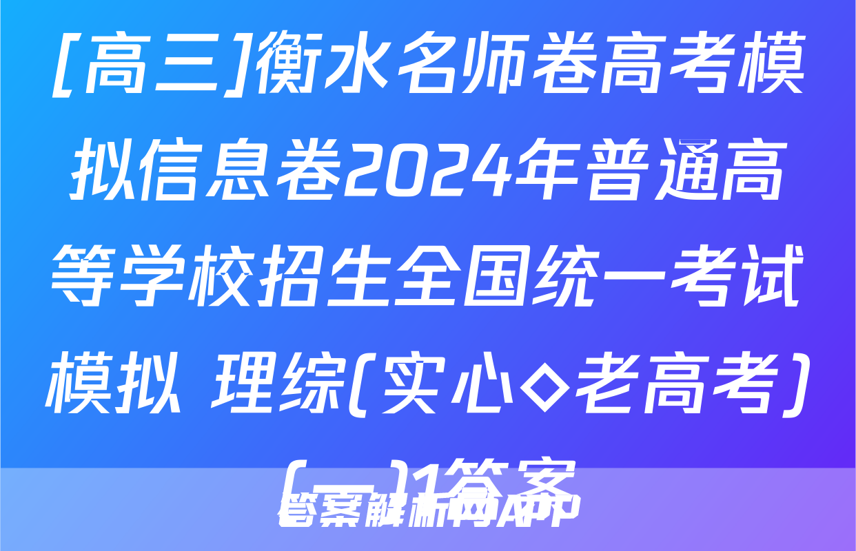 [高三]衡水名师卷高考模拟信息卷2024年普通高等学校招生全国统一考试模拟 理综(实心◇老高考)(一)1答案