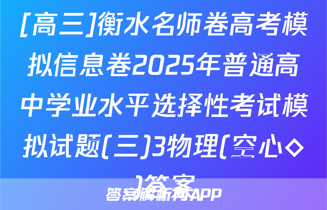 [高三]衡水名师卷高考模拟信息卷2025年普通高中学业水平选择性考试模拟试题(三)3物理(空心◇)答案