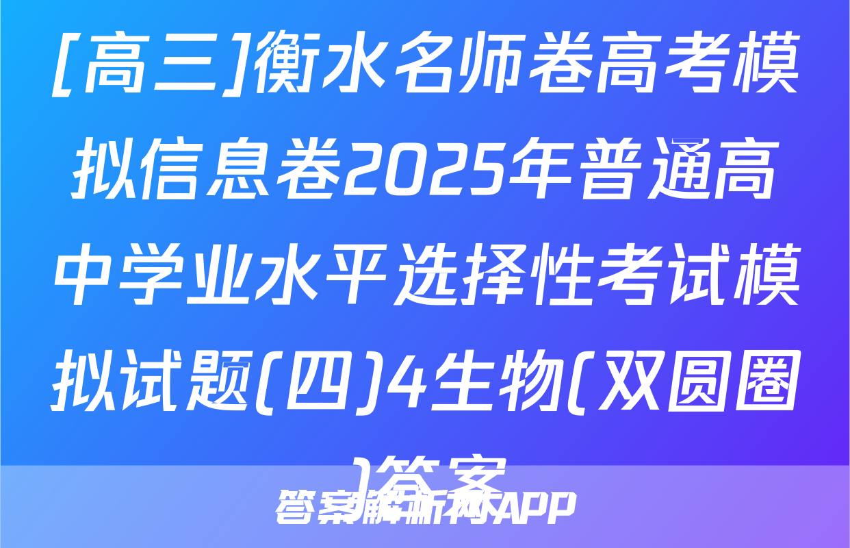 [高三]衡水名师卷高考模拟信息卷2025年普通高中学业水平选择性考试模拟试题(四)4生物(双圆圈)答案