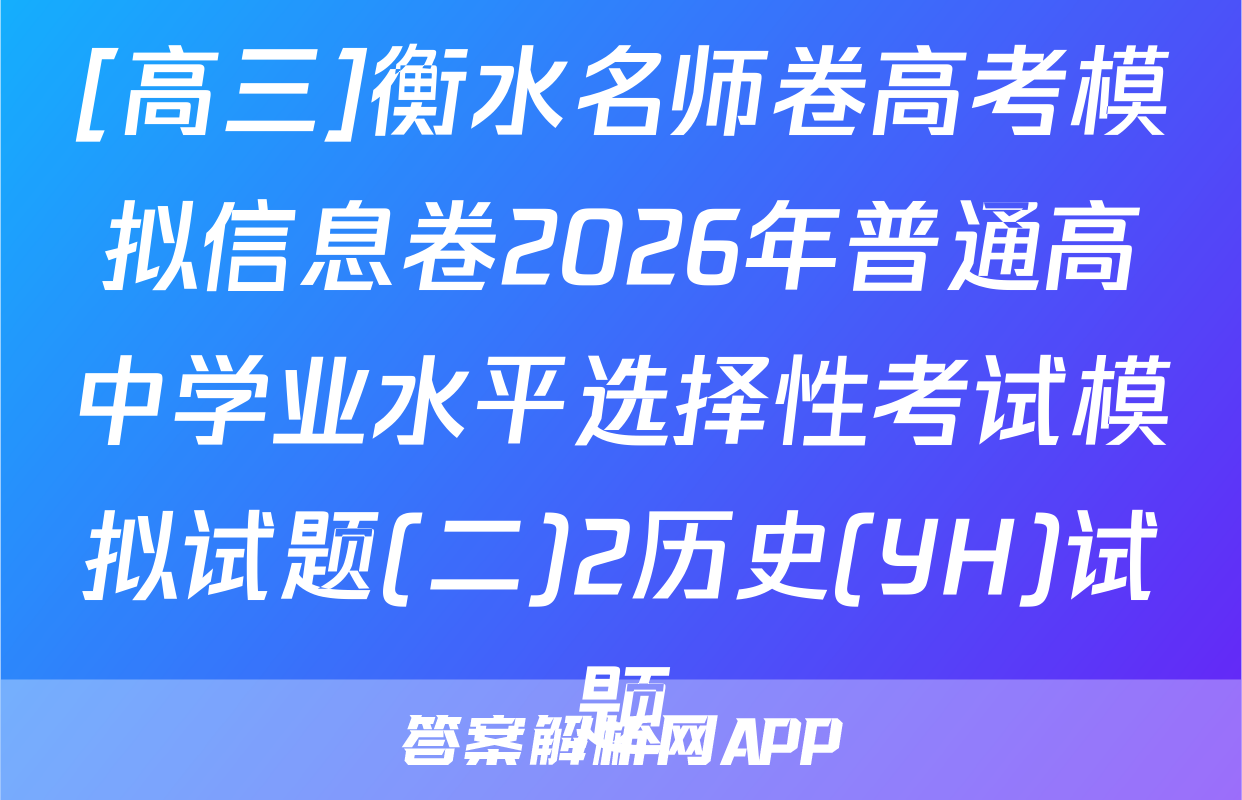 [高三]衡水名师卷高考模拟信息卷2026年普通高中学业水平选择性考试模拟试题(二)2历史(YH)试题