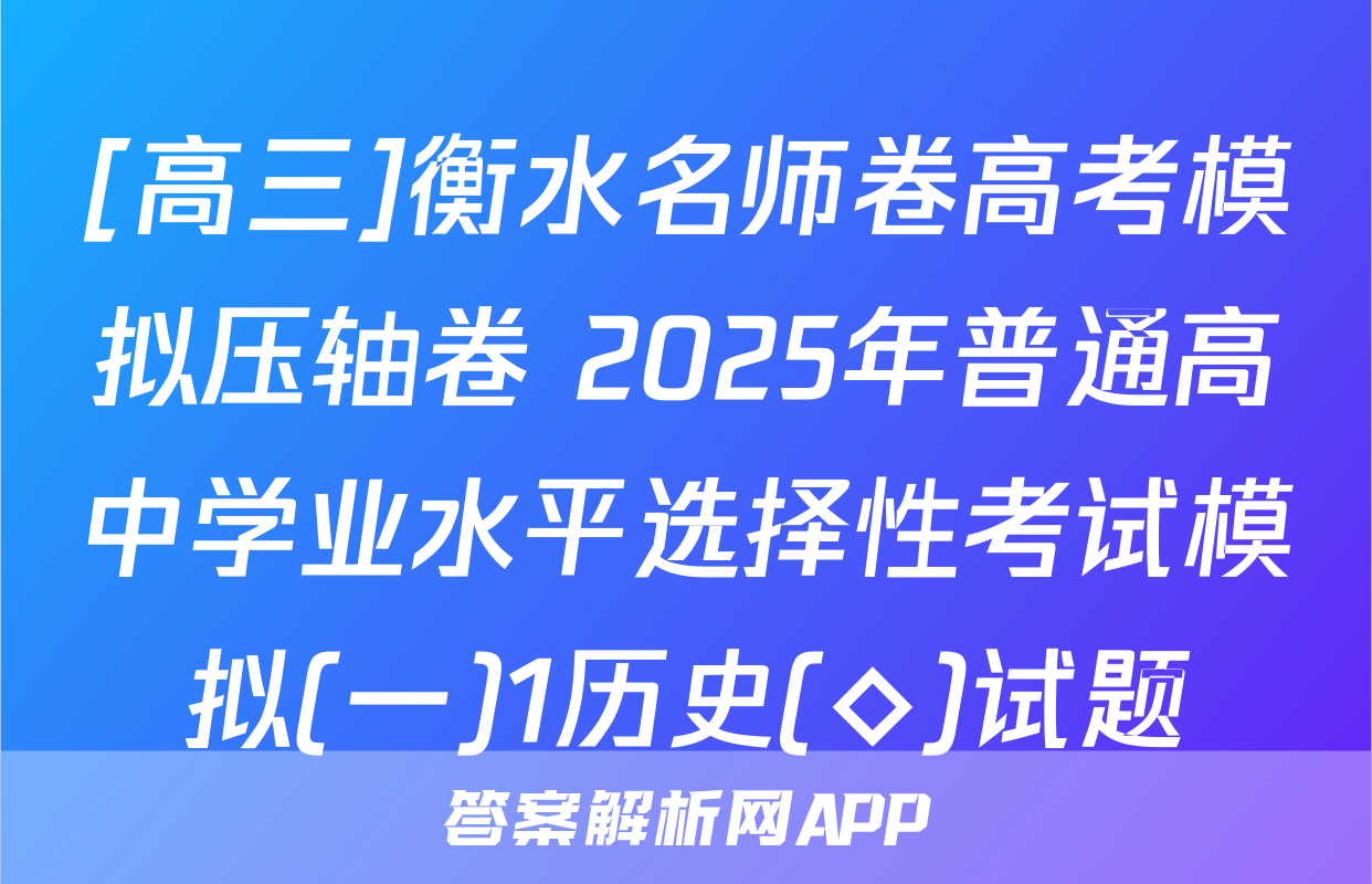 [高三]衡水名师卷高考模拟压轴卷 2025年普通高中学业水平选择性考试模拟(一)1历史(◇)试题