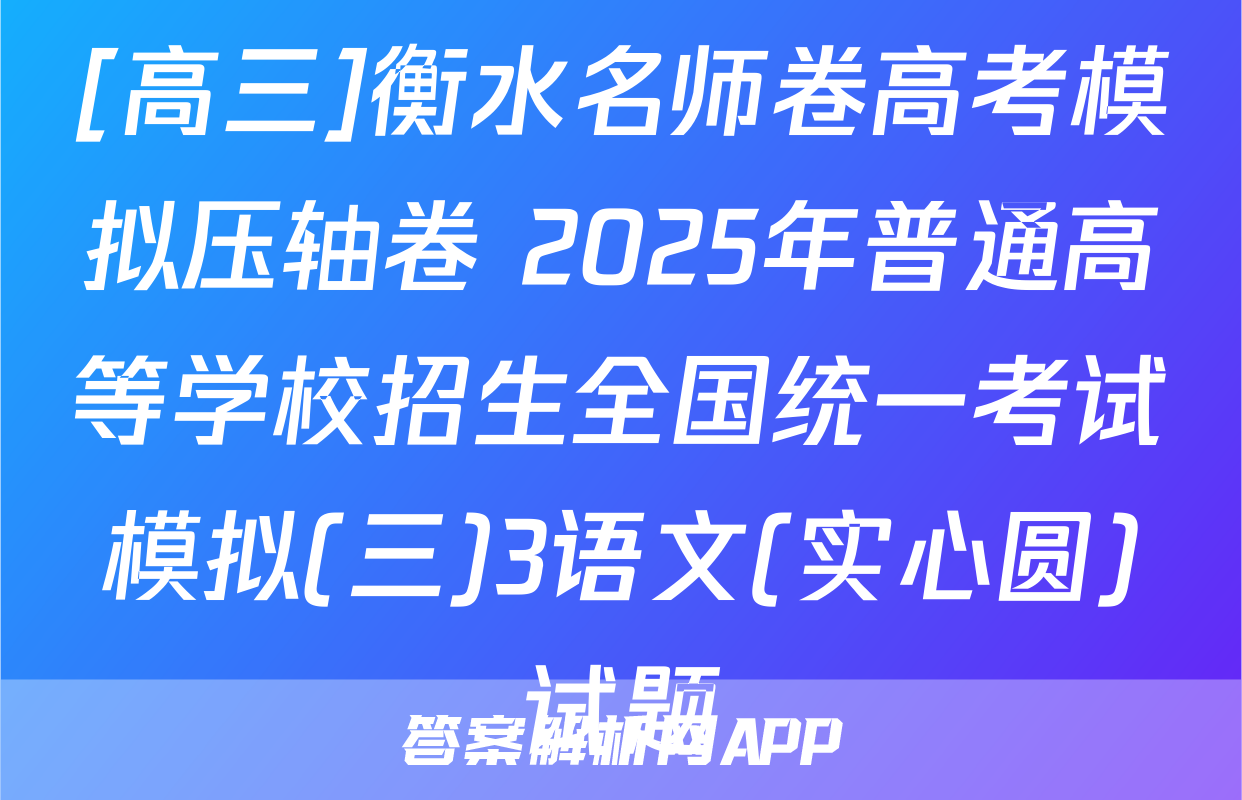 [高三]衡水名师卷高考模拟压轴卷 2025年普通高等学校招生全国统一考试模拟(三)3语文(实心圆)试题