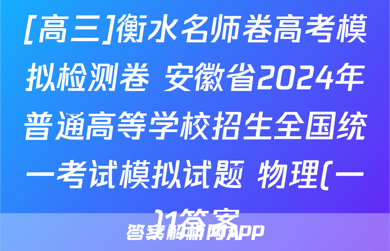 [高三]衡水名师卷高考模拟检测卷 安徽省2024年普通高等学校招生全国统一考试模拟试题 物理(一)1答案